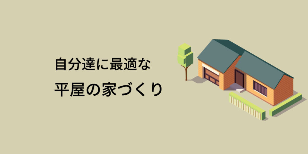 【平屋に住むという選択】暮らしやすさとデザイン性を両立する住まいとは？